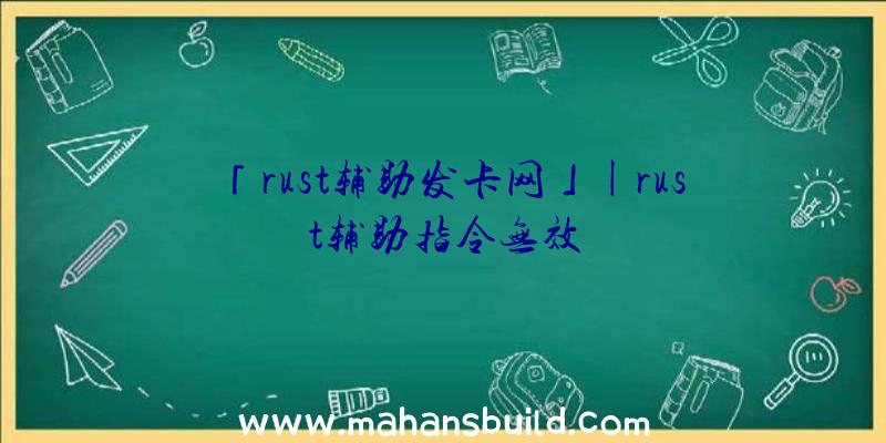 「rust辅助发卡网」|rust辅助指令无效